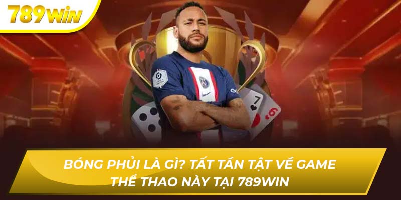 Bóng Gì? Tất Tần Tật Về Game Thể Thao Này Tại 789WINPhủi Là Gì Bóng phủi là gì?