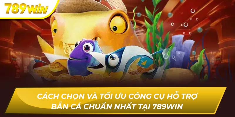 Cách Chọn Và Tối Ưu Công Cụ Hỗ Trợ Bắn Cá Chuẩn Nhất Tại 789WIN công cụ hỗ trợ bắn cá