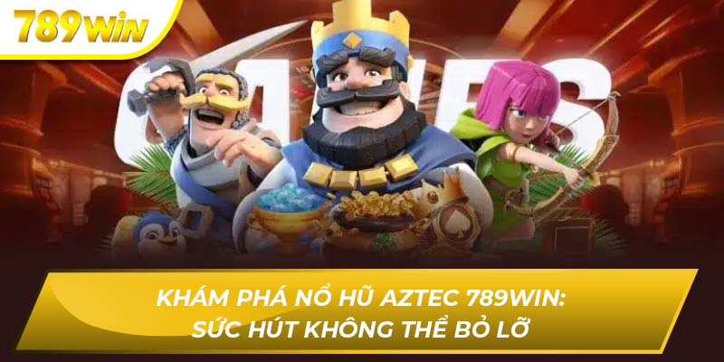 Khám Phá Nổ Hũ Aztec 789WIN: Sức Hút Không Thể Bỏ Lỡ Nỗ hũ aztec 789WIN
