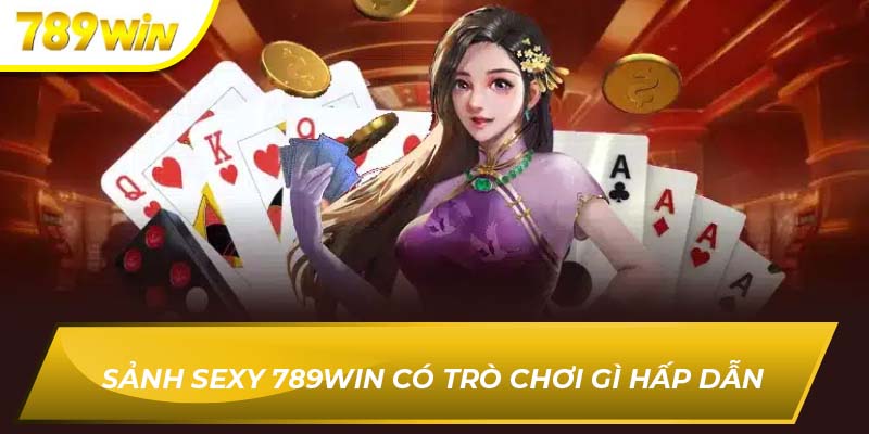 Sảnh Sexy 789WIN Có Trò Chơi Gì Hấp Dẫn Cho Bet Thủ Sảnh sexy 789WIN