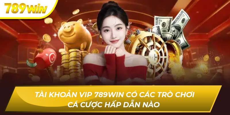 Tài Khoản Vip 789WIN Có Các Trò Chơi Cá Cược Hấp Dẫn Nào  Tài khoản vip 789WIN